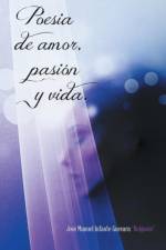 Poesia de Amor, Pasion y Vida. af Jose Manuel Infante Guevara Bulganin
