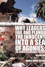 Why Leaders Fail and Plunge the Innocent into A Sea of Agonies af Agola Auma-Osolo