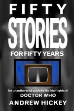 Fifty Stories For Fifty Years: An Unauthorised Guide To The Highlights Of Doctor Who af Andrew Hickey