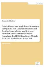 Entwicklung eines Modells zur Bewertung der Qualitat von Geschaftsmodellen von StartUp-Unternehmen aus Sicht von Venture Capital-Gesellschaften auf Grundlage des EFQM Excellence Modells 2000 und der Balanced ScoreCard af Alexander Klaussner