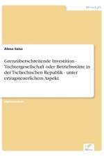 Grenzuberschreitende Investition - Tochtergesellschaft oder Betriebsstatte in der Tschechischen Republik - unter ertragsteuerlichem Aspekt af Alena Salsa