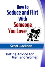 How to Seduce and Flirt With Someone You Love: Dating Advice for Men and Women af Scott Jackson