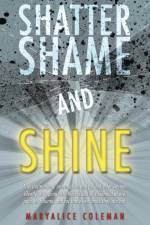 Shatter Shame and Shine af Maryalice Coleman
