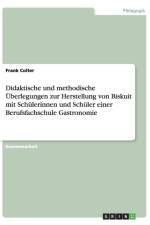 Didaktische und methodische UEberlegungen zur Herstellung von Biskuit mit Schulerinnen und Schuler einer Berufsfachschule Gastronomie af Frank Colter