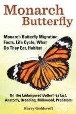 Monarch Butterfly, Monarch Butterfly Migration, Facts, Life Cycle, What Do They Eat, Habitat, Anatomy, Breeding, Milkweed, Predators af Harry Goldcroft