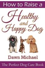 How to Raise a Healthy and Happy Dog: The Perfect Dog Care Book af Dawn Michael