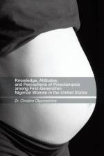 Knowledge, Attitudes, and Perceptions of Preeclampsia among First-Generation Nigerian Women in the United States af Dr. Christine Okpomeshine