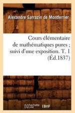 Cours Elementaire de Mathematiques Pures Suivi d'Une Exposition. T. 1 (Ed.1837) af Alexandre Sarrazin de Montferrier