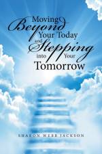 Moving Beyond Your Today and Stepping into Your Tomorrow af Sharon Webb Jackson