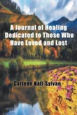 Journal of Healing Dedicated to Those Who Have Loved and Lost af Carlene Hall-Sylvan