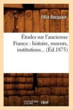Etudes Sur l'Ancienne France: Histoire, Moeurs, Institutions (Ed.1875) af Felix Rocquain