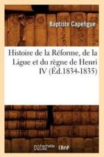 Histoire de la Reforme, de la Ligue Et Du Regne de Henri IV (Ed.1834-1835) af Baptiste Capefigue