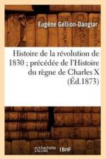 Histoire de la Revolution de 1830 Precedee de l'Histoire Du Regne de Charles X (Ed.1873) af Eugene Gellion-Danglar