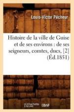 Histoire de la Ville de Guise Et de Ses Environs: de Ses Seigneurs, Comtes, Ducs, [2] (Ed.1851) af Louis-Victor Pecheur