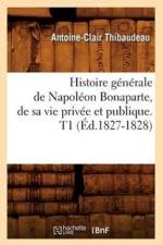 Histoire Generale de Napoleon Bonaparte, de Sa Vie Privee Et Publique. T1 (Ed.1827-1828) af Antoine-Claire Thibaudeau