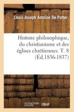 Histoire Philosophique, Du Christianisme Et Des Eglises Chretiennes. T. 8 (Ed.1836-1837) af Louis-Joseph Antoine de Potter