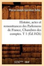 Histoire, Actes Et Remontrances Des Parlemens de France, Chambres Des Comptes. T 1 (Ed.1826) af Pierre-Joseph-Spiridion Dufey