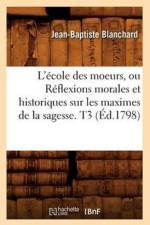 L'Ecole Des Moeurs, Ou Reflexions Morales Et Historiques Sur Les Maximes de la Sagesse. T3 (Ed.1798) af Jean-Baptiste Blanchard