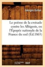 Le Poeme de la Croisade Contre Les Albigeois, Ou l'Epopee Nationale de la France Du Sud (Ed.1863) af Georges Guibal