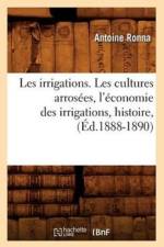 Les Irrigations. Les Cultures Arrosees, l'Economie Des Irrigations, Histoire, (Ed.1888-1890) af Antoine Ronna