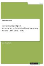 Das Konsumgut Sport - Verbraucherverhalten im Zusammenhang mit der UEFA EURO 2012 af Julian Heichele