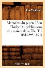 Memoires Du General Bon Thiebault: Publies Sous Les Auspices de Sa Fille. T 1 (Ed.1893-1895)