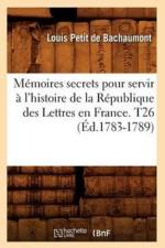 Memoires secrets pour servir a l'histoire de la Republique des Lettres en France. T26 (Ed.1783-1789) af Louis Petit De Bachaumont