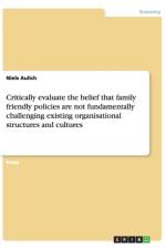Critically evaluate the belief that family friendly policies are not fundamentally challenging existing organisational structures and cultures af Niels Aulich