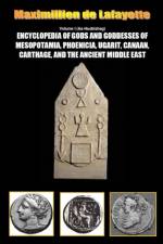 Encyclopedia of Gods and Goddesses of Mesopotamia Phoenicia, Ugarit, Canaan, Carthage, and the Ancient Middle East. Vol.I af Maximillien De Lafayette