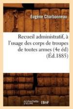 Recueil Administratif, A l'Usage Des Corps de Troupes de Toutes Armes (4e Ed) (Ed.1885) af Eugene Charbonneau
