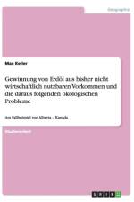 Gewinnung von Erdoel aus bisher nicht wirtschaftlich nutzbaren Vorkommen und die daraus folgenden oekologischen Probleme af Max Keller
