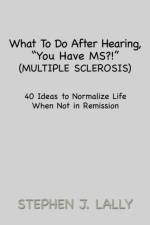 What to Do After Hearing, ''You Have MS?!'' (Multiple Sclerosis) af Stephen J Lally
