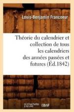 Theorie Du Calendrier Et Collection de Tous Les Calendriers Des Annees Passees Et Futures (Ed.1842) af Louis-Benjamin Francoeur