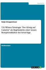 T.H. Whites Tetralogie Der Koenig auf Camelot als Begrunderin einer neuen Rezeptionskultur der Artus-Sage af Nadja Schuppenhauer