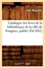 Catalogue Des Livres de la Bibliotheque de la Ville de Fougeres, Publie (Ed.1842) af Leon Maupille