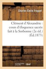 Clement d'Alexandrie: Cours d'Eloquence Sacree Fait A La Sorbonne (2e Ed.) (Ed.1873) af Charles-Emile Freppel
