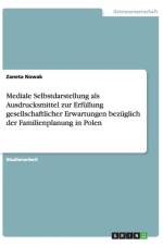 Mediale Selbstdarstellung als Ausdrucksmittel zur Erfullung gesellschaftlicher Erwartungen bezuglich der Familienplanung in Polen af Zaneta Nowak
