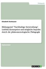 Bildungsziel Nachhaltige Entwicklung. Leitbild, Konzeption und moegliche Impulse durch die phanomenologische Padagogik af Elisabeth Donhauser