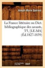 La France Litteraire Ou Dict. Bibliographique Des Savants, T5, [Le-Ma] (Ed.1827-1839) af Joseph-Marie Quérard