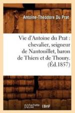 Vie d'Antoine Du Prat: Chevalier, Seigneur de Nantouillet, Baron de Thiers Et de Thoury.(Ed.1857) af Antoine-Théodore Du Prat