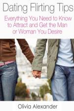 Dating Flirting Tips: Everything You Need to Know to Attract and Get the Man or Woman You Desire af Olivia Alexander