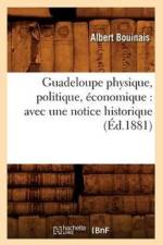 Guadeloupe Physique, Politique, Economique: Avec Une Notice Historique (Ed.1881) af Albert Bouinais