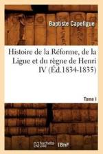 Histoire de la Reforme, de la Ligue Et Du Regne de Henri IV. Tome I (Ed.1834-1835) af Baptiste Capefigue