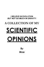 I Believe In Evolution But Not So Much In Gravity: A Collection Of My Scientific Opinions af Moe