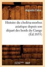 Histoire Du Cholera-Morbus Asiatique Depuis Son Depart Des Bords Du Gange (Ed.1835) af Augustin Fabre