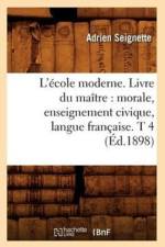 L'Ecole Moderne. Livre Du Maitre: Morale, Enseignement Civique, Langue Francaise. T 4 (Ed.1898) af Adrien Seignette