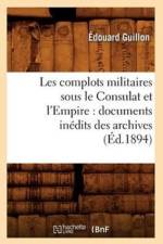 Les Complots Militaires Sous Le Consulat Et l'Empire: Documents Inedits Des Archives (Ed.1894) af Edouard Guillon
