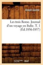 Les Trois Rome. Journal d'Un Voyage En Italie. T. 1 (Ed.1856-1857) af Joseph Gaume