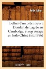 Lettres d'Un Precurseur: Doudart de Lagree Au Cambodge, Et Son Voyage En Indo-Chine, (Ed.1886) af Felix Julien