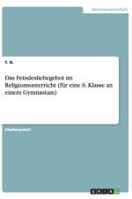 Das Feindesliebegebot im Religionsunterricht (fur eine 6. Klasse an einem Gymnasium) af T H